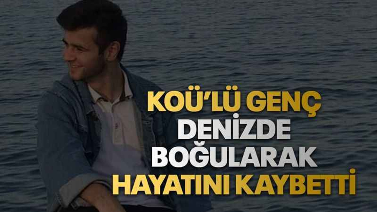 KOÜ’lü genç denizde boğularak hayatını kaybetti